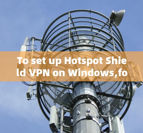 To set up Hotspot Shield VPN on Windows,follow these steps: