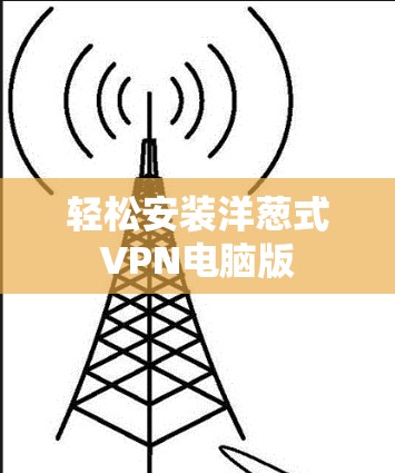 轻松安装洋葱式VPN电脑版