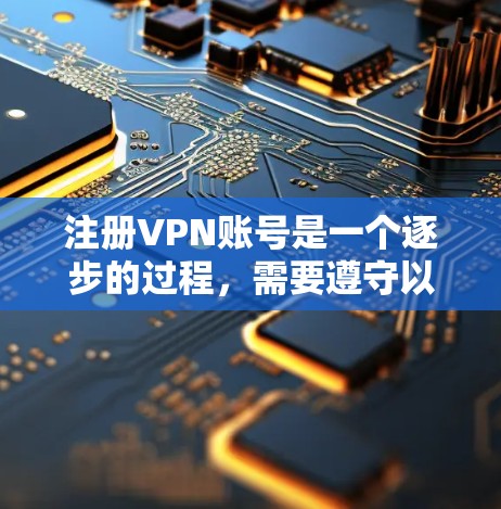 注册VPN账号是一个逐步的过程，需要遵守以下步骤和注意事项
