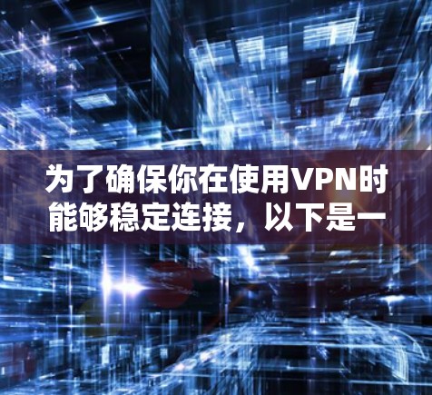 为了确保你在使用VPN时能够稳定连接，以下是一些步骤指南