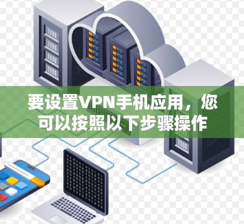 要设置VPN手机应用，您可以按照以下步骤操作