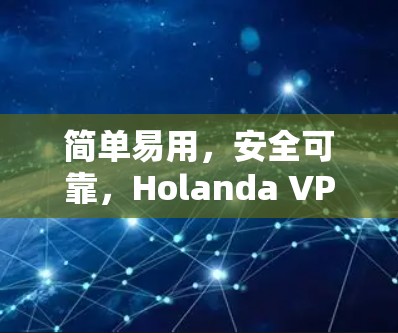 简单易用，安全可靠，Holanda VPN手机版APP