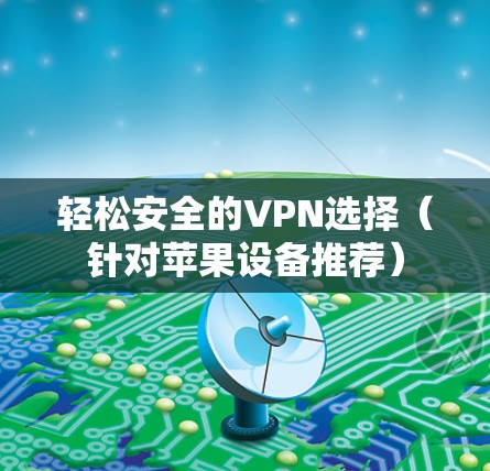 轻松安全的VPN选择（针对苹果设备推荐）