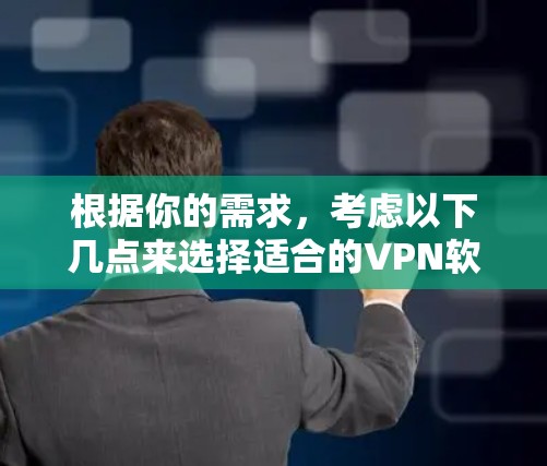根据你的需求，考虑以下几点来选择适合的VPN软件