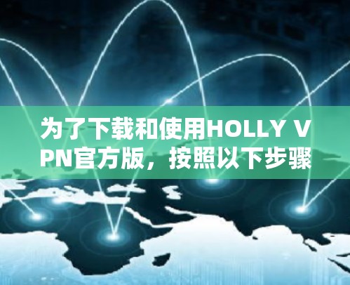 为了下载和使用HOLLY VPN官方版，按照以下步骤操作