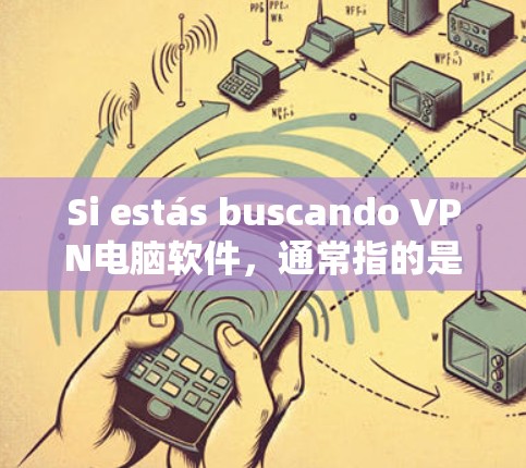 Si estás buscando VPN电脑软件，通常指的是一种能够远程访问互联网的软件。然而，注意一下，VPN软件主要是用于电脑或手机，而不是直接用于电脑。以下是一些常见的VPN软件推荐