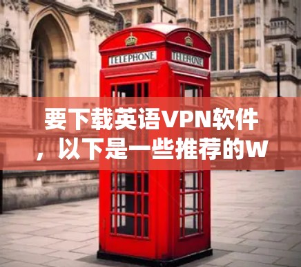 要下载英语VPN软件，以下是一些推荐的Windows版本 VPN 系统，这些软件可以帮助您远程访问网络资源，提升学习效率
