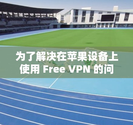 为了解决在苹果设备上使用 Free VPN 的问题，以下是一些步骤和建议