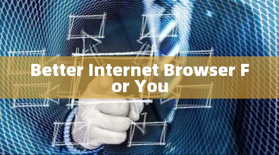 Better Internet Browser For You