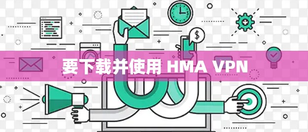 要下载并使用 HMA VPN
