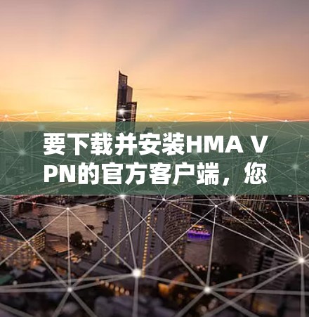 要下载并安装HMA VPN的官方客户端，您可以按照以下步骤进行