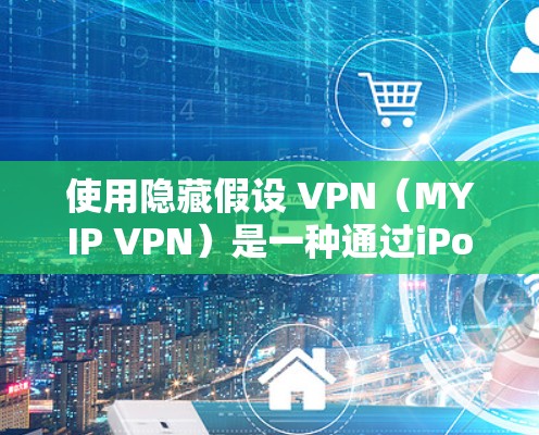 使用隐藏假设 VPN（MYIP VPN）是一种通过iPod或iPod Controller类似的服务，作为内部服务，连接到外部的VPN服务器，无需访问外部服务器。以下是详细的步骤指南