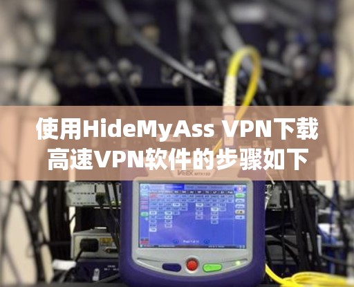 使用HideMyAss VPN下载高速VPN软件的步骤如下