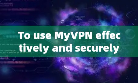 To use MyVPN effectively and securely,follow these organized steps: