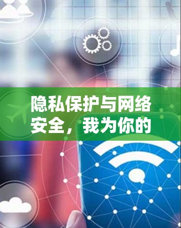 隐私保护与网络安全，我为你的数据守护