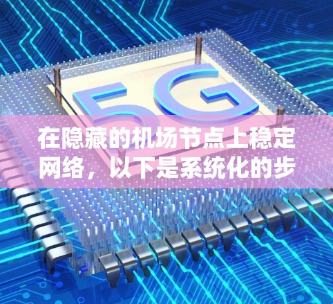 在隐藏的机场节点上稳定网络，以下是系统化的步骤和建议