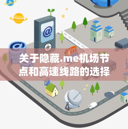 关于隐藏.me机场节点和高速线路的选择，这是一个涉及交通规划和 route planning 的问题。以下是一些关键点和建议，帮助你更好地理解选择高速线路或非高速线路的优缺点