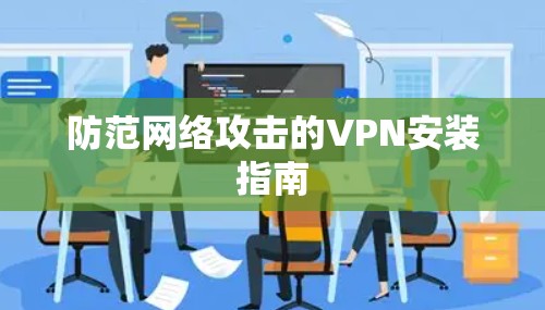 防范网络攻击的VPN安装指南