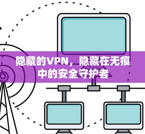 隐藏的VPN，隐藏在无痕中的安全守护者
