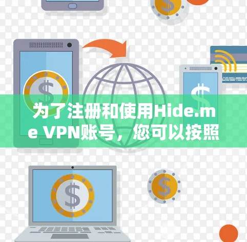 为了注册和使用Hide.me VPN账号，您可以按照以下步骤进行操作