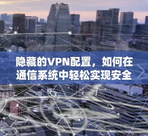 隐藏的VPN配置，如何在通信系统中轻松实现安全连接
