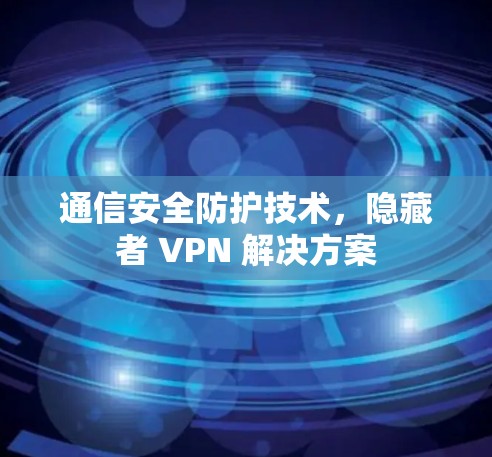 通信安全防护技术，隐藏者 VPN 解决方案