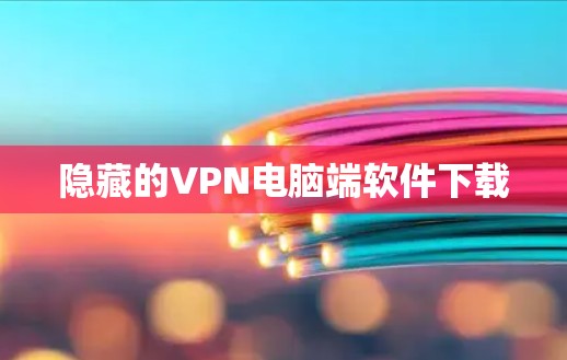 隐藏的VPN电脑端软件下载