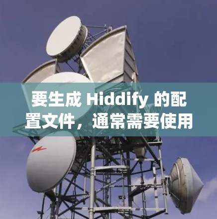 要生成 Hiddify 的配置文件，通常需要使用 Hiddify 的命令或工具。以下是一个常见的步骤